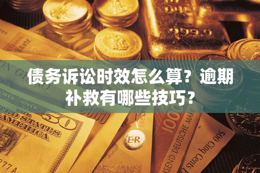 北京债务诉讼时效怎么算?逾期补救有哪些技巧? 北京债务诉讼时效怎么算?逾期补救有哪些技巧?