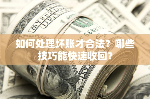 北京如何处理坏账才合法?哪些技巧能快速收回? 北京如何处理坏账才合法?哪些技巧能快速收回?