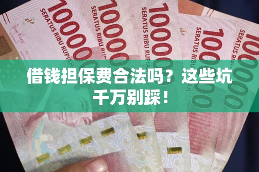 北京借钱担保费合法吗?这些坑千万别踩! 北京借钱担保费合法吗?这些坑千万别踩!